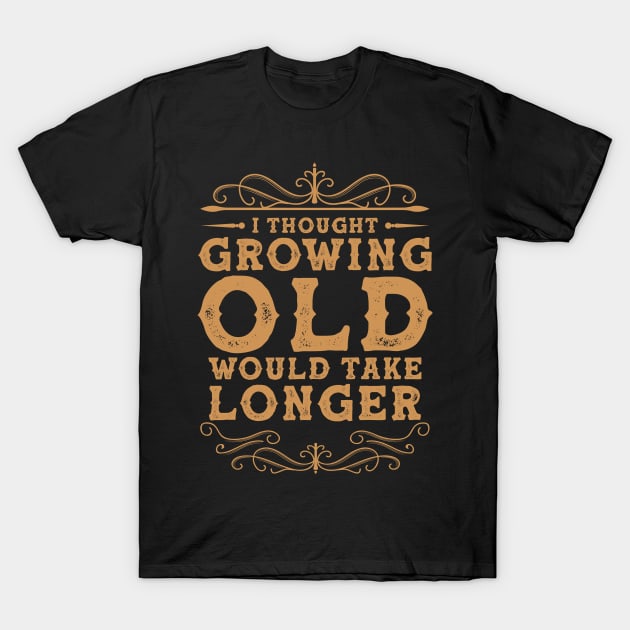 I Thought Growing Old Would Take Longer T-Shirt by lenaissac2